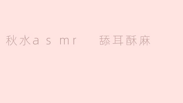 ### 秋水ASMR：唤醒耳畔的酥麻体验